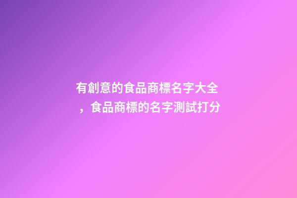 有創意的食品商標名字大全，食品商標的名字測試打分